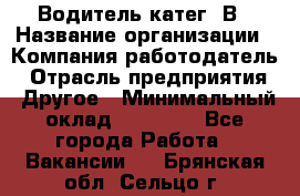 Водитель-катег. В › Название организации ­ Компания-работодатель › Отрасль предприятия ­ Другое › Минимальный оклад ­ 16 000 - Все города Работа » Вакансии   . Брянская обл.,Сельцо г.